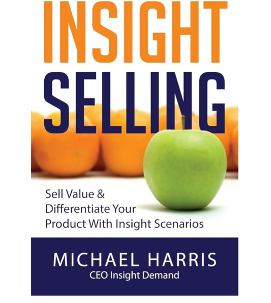 Insight Selling: How to sell value & differentiate your product with Insight Scenarios by Michael Harris