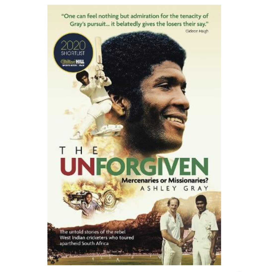 The Unforgiven: Missionaries or Mercenaries? The Untold Story of the Rebel West Indian Cricketers Who Toured Apartheid South Africa (Hardback) by Ashley Gray