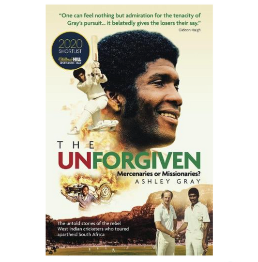 The Unforgiven: Missionaries or Mercenaries? The Untold Story of the Rebel West Indian Cricketers Who Toured Apartheid South Africa (Hardback) by Ashley Gray